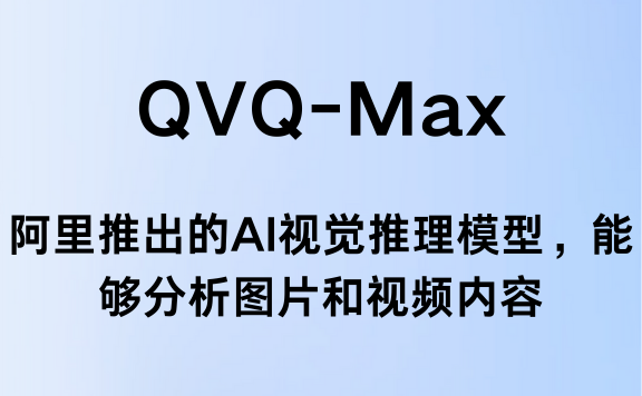 QVQ-Max:阿里通义推出的视觉推理模型,能分析图片和视频内容